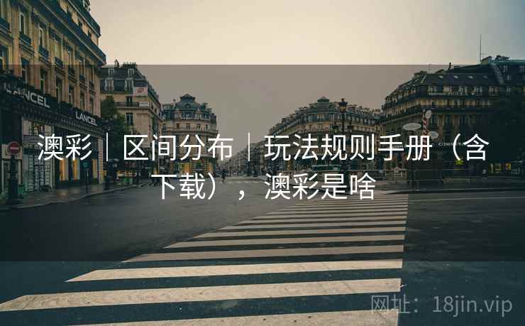 澳彩｜区间分布｜玩法规则手册（含下载），澳彩是啥