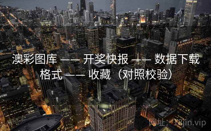 澳彩图库 —— 开奖快报 —— 数据下载格式 —— 收藏（对照校验）