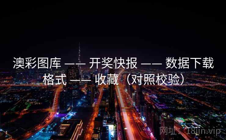 澳彩图库 —— 开奖快报 —— 数据下载格式 —— 收藏（对照校验）