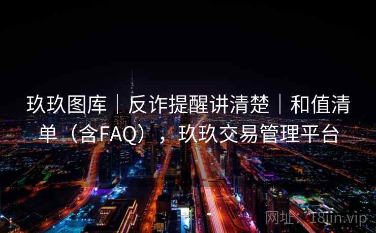 玖玖图库｜反诈提醒讲清楚｜和值清单（含FAQ），玖玖交易管理平台