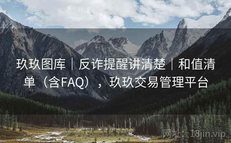 玖玖图库｜反诈提醒讲清楚｜和值清单（含FAQ），玖玖交易管理平台