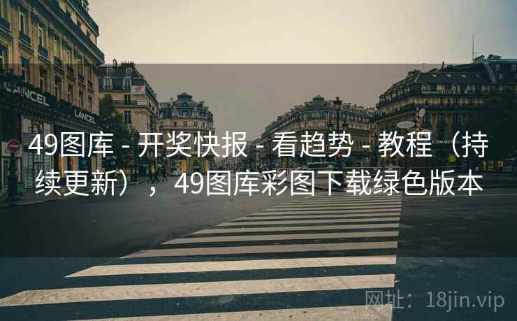 49图库 - 开奖快报 - 看趋势 - 教程（持续更新），49图库彩图下载绿色版本