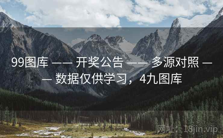 99图库 —— 开奖公告 —— 多源对照 —— 数据仅供学习，4九图库