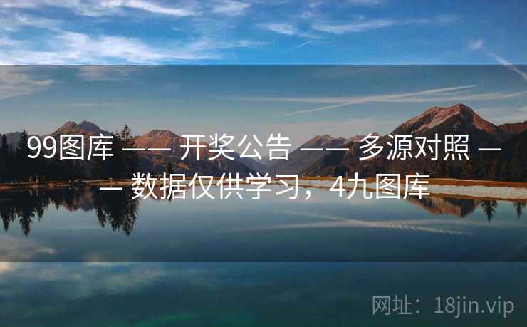 99图库 —— 开奖公告 —— 多源对照 —— 数据仅供学习，4九图库
