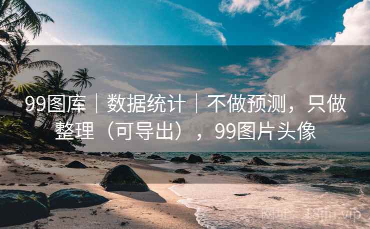 99图库｜数据统计｜不做预测，只做整理（可导出），99图片头像