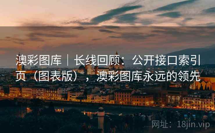 澳彩图库｜长线回顾：公开接口索引页（图表版），澳彩图库永远的领先