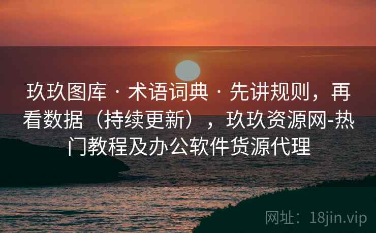 玖玖图库 · 术语词典 · 先讲规则，再看数据（持续更新），玖玖资源网-热门教程及办公软件货源代理