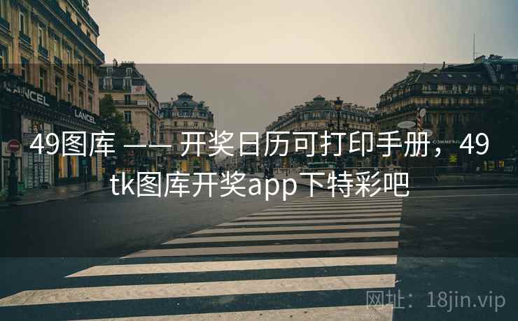 49图库 —— 开奖日历可打印手册，49tk图库开奖app下特彩吧