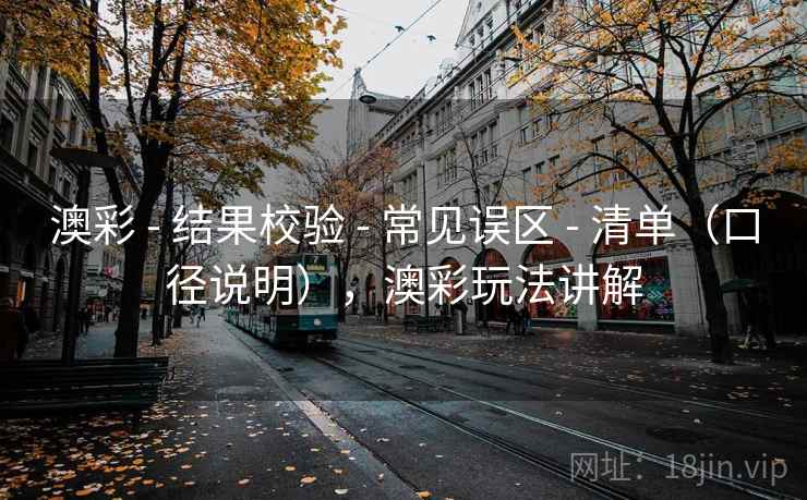 澳彩 - 结果校验 - 常见误区 - 清单（口径说明），澳彩玩法讲解