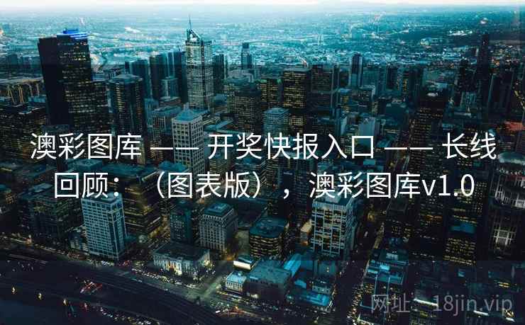 澳彩图库 —— 开奖快报入口 —— 长线回顾:(图表版),澳彩图库v1.0 澳彩图库 —— 开奖快报入口 —— 长线回顾:(图表版),澳彩图库v1.0