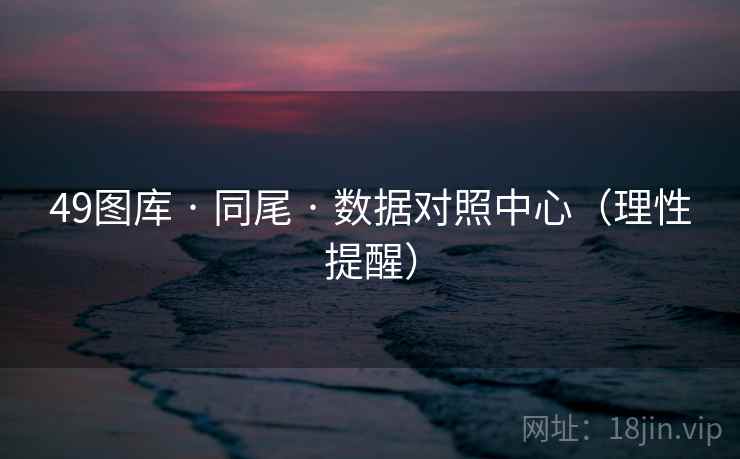 49图库 · 同尾 · 数据对照中心（理性提醒）