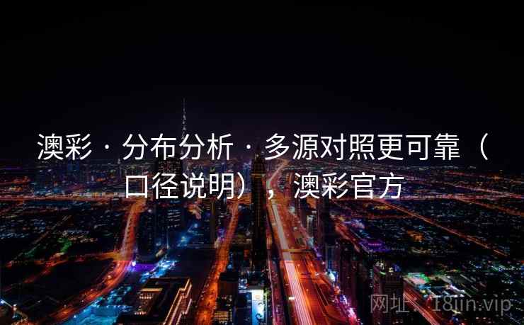 澳彩 · 分布分析 · 多源对照更可靠(口径说明),澳彩官方 澳彩 · 分布分析 · 多源对照更可靠(口径说明),澳彩官方