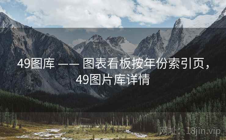 49图库 —— 图表看板按年份索引页,49图片库详情 49图库 —— 图表看板按年份索引页,49图片库详情