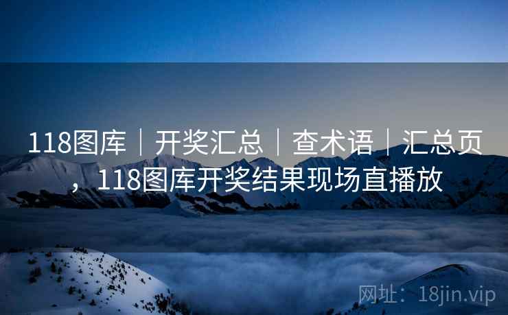 118图库｜开奖汇总｜查术语｜汇总页，118图库开奖结果现场直播放