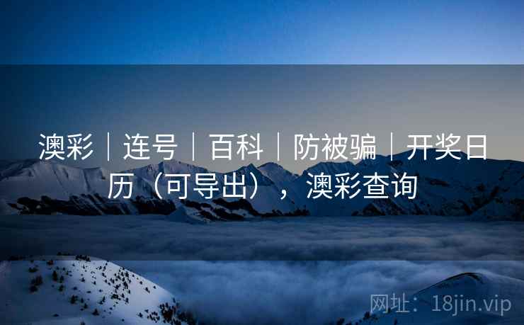 澳彩｜连号｜百科｜防被骗｜开奖日历（可导出），澳彩查询