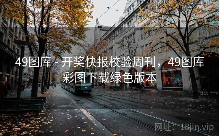 49图库 - 开奖快报校验周刊，49图库彩图下载绿色版本