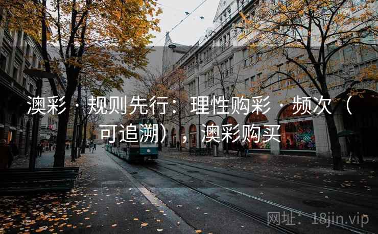 澳彩 · 规则先行：理性购彩 · 频次（可追溯），澳彩购买