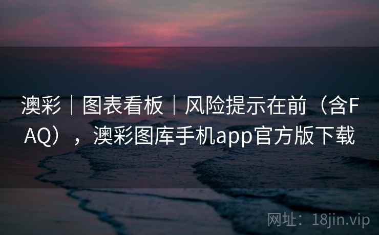 澳彩｜图表看板｜风险提示在前（含FAQ），澳彩图库手机app官方版下载