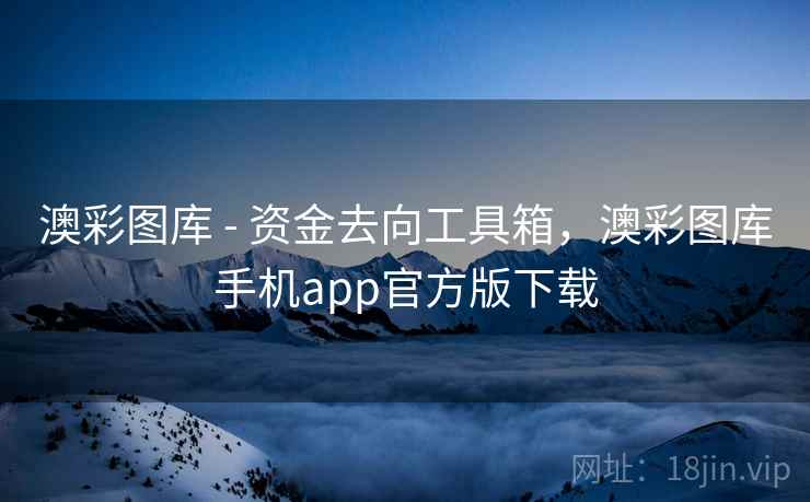澳彩图库 - 资金去向工具箱，澳彩图库手机app官方版下载