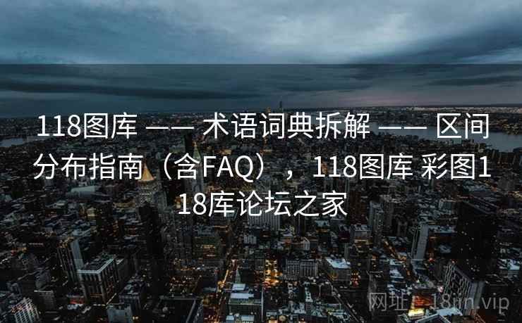 118图库 —— 术语词典拆解 —— 区间分布指南(含FAQ),118图库 彩图118库论坛之家 118图库 —— 术语词典拆解 —— 区间分布指南(含FAQ),118图库 彩图118库论坛之家