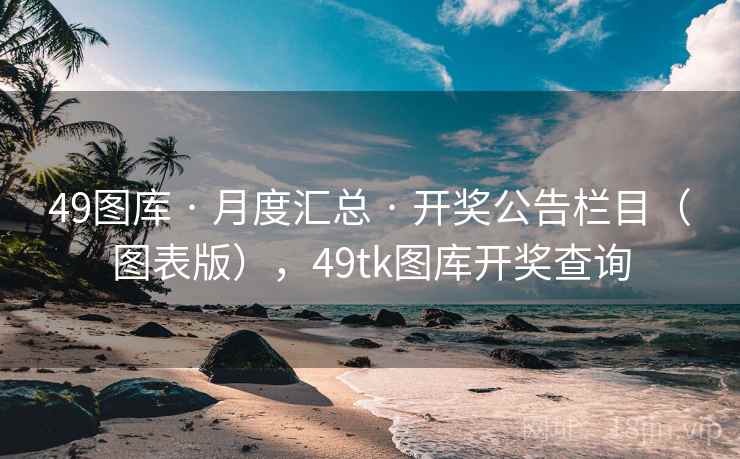 49图库 · 月度汇总 · 开奖公告栏目(图表版),49tk图库开奖查询 49图库 · 月度汇总 · 开奖公告栏目(图表版),49tk图库开奖查询