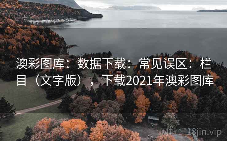 澳彩图库：数据下载：常见误区：栏目（文字版），下载2021年澳彩图库