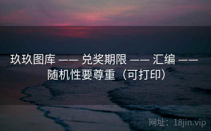 玖玖图库 —— 兑奖期限 —— 汇编 —— 随机性要尊重（可打印）